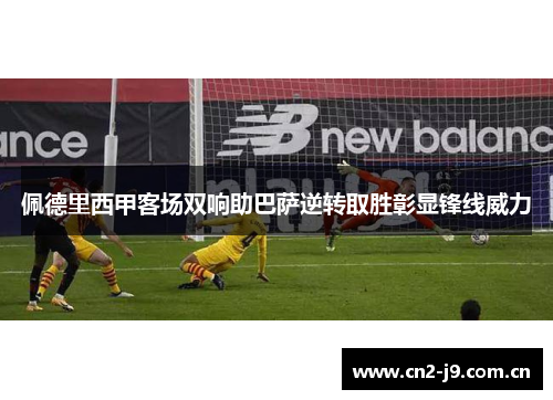 佩德里西甲客场双响助巴萨逆转取胜彰显锋线威力